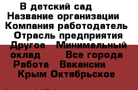 В детский сад № 1 › Название организации ­ Компания-работодатель › Отрасль предприятия ­ Другое › Минимальный оклад ­ 1 - Все города Работа » Вакансии   . Крым,Октябрьское